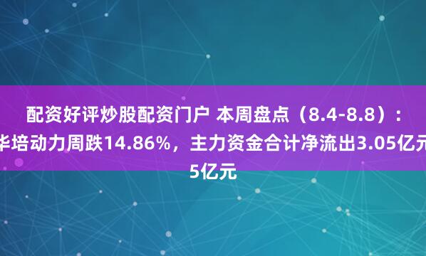 配资好评炒股配资门户 本周盘点（8.4-8.8）：华培动力周跌14.86%，主力资金合计净流出3.05亿元