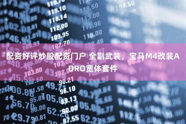 配资好评炒股配资门户 全副武装，宝马M4改装ADRO宽体套件