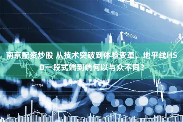 南京配资炒股 从技术突破到体验变革，地平线HSD一段式端到端何以与众不同？