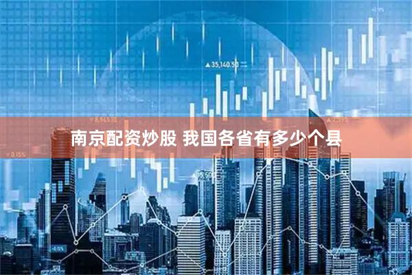 南京配资炒股 我国各省有多少个县