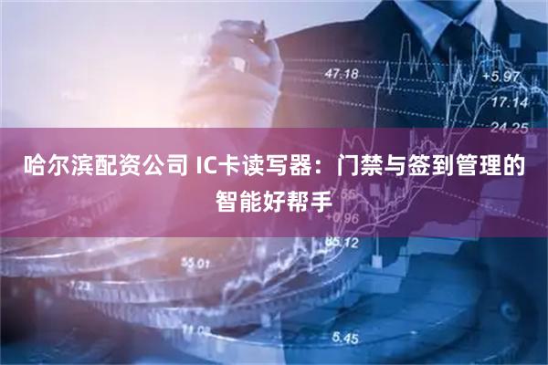 哈尔滨配资公司 IC卡读写器：门禁与签到管理的智能好帮手