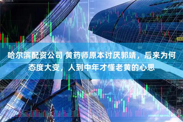 哈尔滨配资公司 黄药师原本讨厌郭靖，后来为何态度大变，人到中年才懂老黄的心思