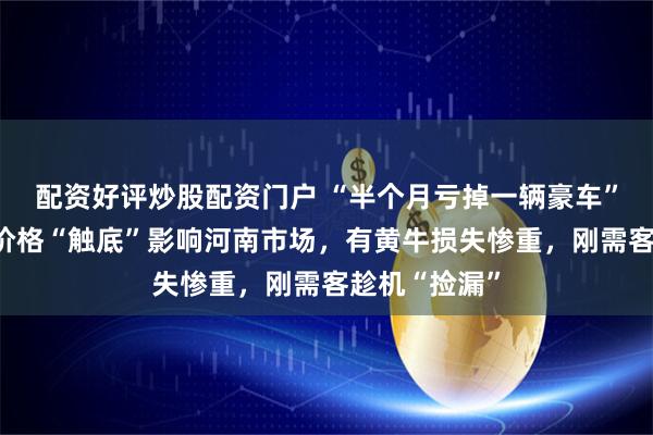 配资好评炒股配资门户 “半个月亏掉一辆豪车”！飞天茅台价格“触底”影响河南市场，有黄牛损失惨重，刚需客趁机“捡漏”