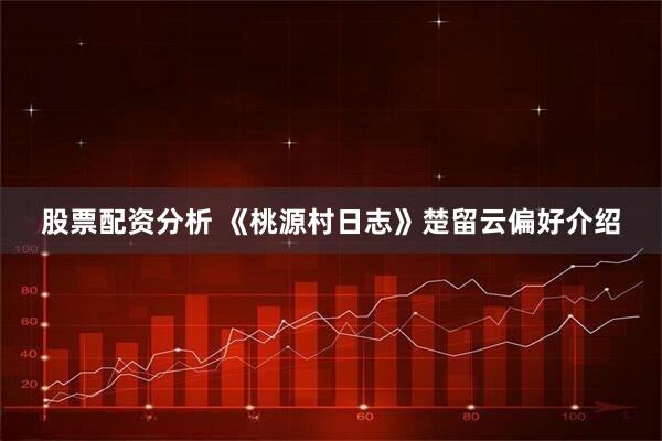 股票配资分析 《桃源村日志》楚留云偏好介绍