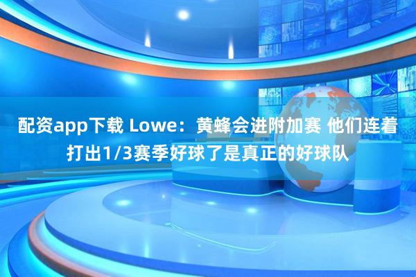 配资app下载 Lowe：黄蜂会进附加赛 他们连着打出1/3赛季好球了是真正的好球队