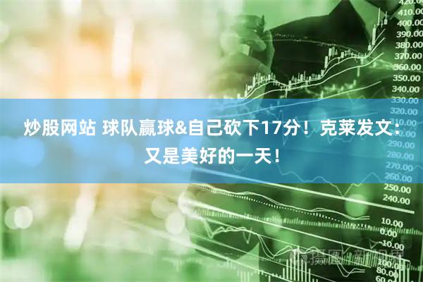 炒股网站 球队赢球&自己砍下17分！克莱发文：又是美好的一天！